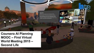 42
Coursera AI Planning
MOOC – First Virtual
World Meeting 2015 –
Second Life
 