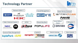 Technology Partner
Network &Wi-Fi
CCTV
Facial Recognition
License Plate Recognition
Door Access Control
Pabx / Intercom System
Smart Office/
Room
PA System
Electric Fencing Alarm System
Smart Key Box
Barrier Gate System
 