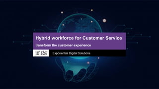 1www.10xds.com
Hybrid workforce for Customer Service
Exponential Digital Solutions
transform the customer experience
 