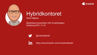 1
Hybridkontoret
Sluta killgissa
Bearbetad presentation från Kvadratdagen
Göteborg 2021-11-10
@martinalbrekt
https://www.linkedin.com/in/martinalbrekt/
 