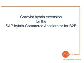 SAP-Integrated eCommerce
Corevist hybris extension
for the
SAP hybris Commerce Accelerator for B2B
 