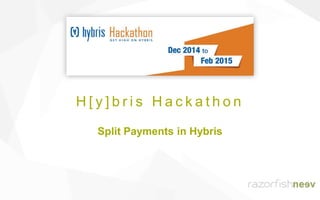 H [ y ] b r i s H a c k a t h o n
Split Payments in Hybris
 