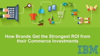 How Brands Get the Strongest ROI from
their Commerce Investments
 