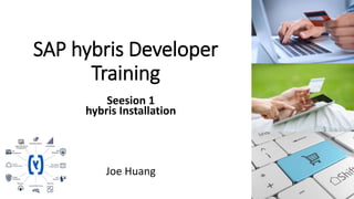 SAP hybris Developer
Training
Seesion 1
hybris Installation
Joe Huang
 