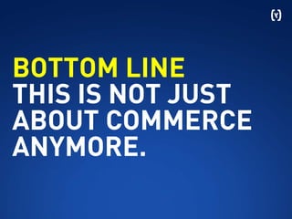 BOTTOM LINE
THIS IS NOT JUST
ABOUT COMMERCE
ANYMORE.
 