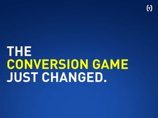 THE
CONVERSION GAME
JUST CHANGED.
 