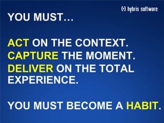 YOU MUST…
ACT ON THE CONTEXT.
CAPTURE THE MOMENT.
DELIVER ON THE TOTAL
EXPERIENCE.
YOU MUST BECOME A HABIT.
 