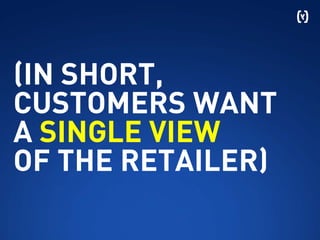 (IN SHORT,
CUSTOMERS WANT
A SINGLE VIEW
OF THE RETAILER)
 