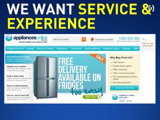 Appliances Online
WE WANT SERVICE &
EXPERIENCE
 