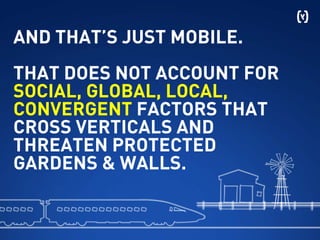 AND THAT’S JUST MOBILE.
THAT DOES NOT ACCOUNT FOR
SOCIAL, GLOBAL, LOCAL,
CONVERGENT FACTORS THAT
CROSS VERTICALS AND
THREATEN PROTECTED
GARDENS & WALLS.
 