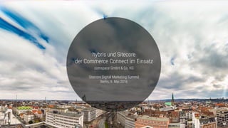 hybris und Sitecore
der Commerce Connect im Einsatz
comspace GmbH & Co. KG
Sitecore Digital Marketing Summit
Berlin, 9. Mai 2016
 