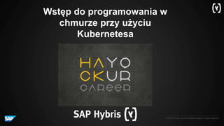 © 2016 SAP SE or an SAP affiliate company. All rights reserved.
Wstęp do programowania w
chmurze przy użyciu
Kubernetesa
 