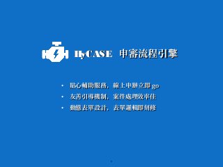 6
• 貼心輔助服務，線上申 立即辦貼心輔助服務，線上申 立即辦 gogo
• 友善引導機制，案件處理效率佳友善引導機制，案件處理效率佳
• 動態表單設計，表單邏輯即刻修動態表單設計，表單邏輯即刻修
HyCASEHyCASE 申審流程引擎申審流程引擎
 