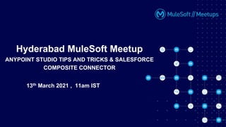 13th March 2021 , 11am IST
Hyderabad MuleSoft Meetup
ANYPOINT STUDIO TIPS AND TRICKS & SALESFORCE
COMPOSITE CONNECTOR
 
