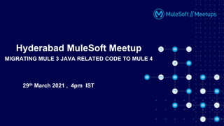 29th March 2021 , 4pm IST
Hyderabad MuleSoft Meetup
MIGRATING MULE 3 JAVA RELATED CODE TO MULE 4
 