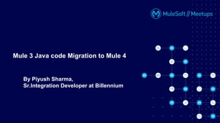 By Piyush Sharma,
Sr.Integration Developer at Billennium
Mule 3 Java code Migration to Mule 4
 