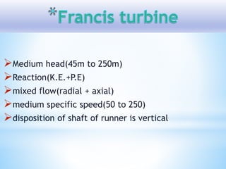 Medium head(45m to 250m)
Reaction(K.E.+P.E)
mixed flow(radial + axial)
medium specific speed(50 to 250)
disposition of shaft of runner is vertical
 