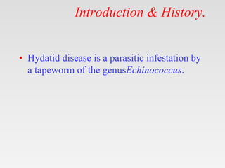 Introduction & History.
• Hydatid disease is a parasitic infestation by
a tapeworm of the genusEchinococcus.
 