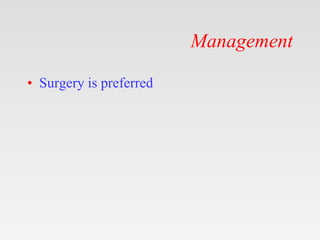 Management
• Surgery is preferred
 