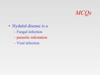 MCQs
• Hydatid disease is a
– Fungal infection
– parasitic infestation
– Viral infection
 