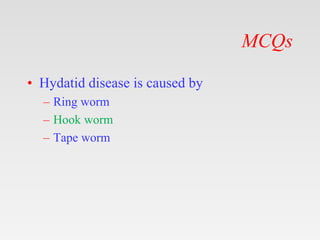 MCQs
• Hydatid disease is caused by
– Ring worm
– Hook worm
– Tape worm
 