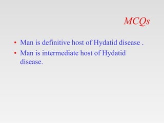 MCQs
• Man is definitive host of Hydatid disease .
• Man is intermediate host of Hydatid
disease.
 