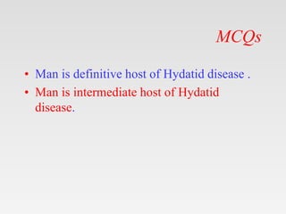 MCQs
• Man is definitive host of Hydatid disease .
• Man is intermediate host of Hydatid
disease.
 