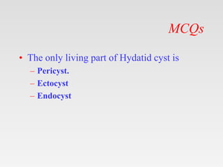 MCQs
• The only living part of Hydatid cyst is
– Pericyst.
– Ectocyst
– Endocyst
 