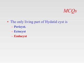 MCQs
• The only living part of Hydatid cyst is
– Pericyst.
– Ectocyst
– Endocyst
 