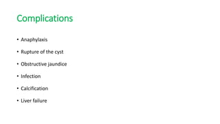 Complications
• Anaphylaxis
• Rupture of the cyst
• Obstructive jaundice
• Infection
• Calcification
• Liver failure
 