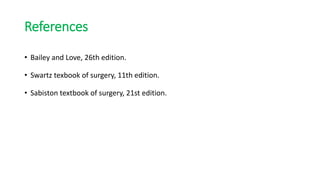 References
• Bailey and Love, 26th edition.
• Swartz texbook of surgery, 11th edition.
• Sabiston textbook of surgery, 21st edition.
 
