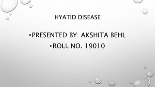 HYATID DISEASE
•PRESENTED BY: AKSHITA BEHL
•ROLL NO. 19010
 