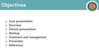 Objectives
 Case presentation
 Overview
 Clinical presentation
 Workup
 Treatment and management
 Prevention
 References
 