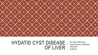 HYDATID CYST DISEASE
OF LIVER
Dr Avijit Banerjee
South Eastern Railway
Hospital
Kolkata
 
