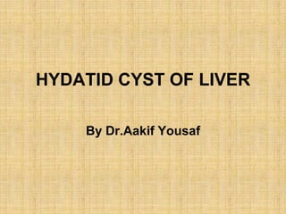 HYDATID CYST OF LIVER

    By Dr.Aakif Yousaf
 