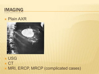 IMAGING
 Plain AXR
 USG
 CT
 MRI, ERCP, MRCP (complicated cases)
 
