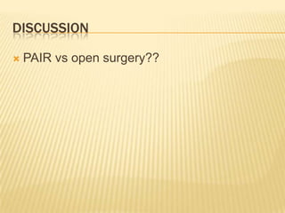 DISCUSSION
 PAIR vs open surgery??
 