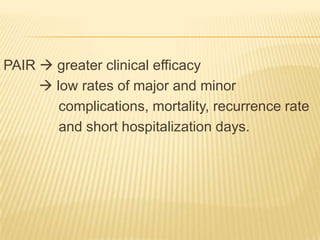 PAIR  greater clinical efficacy
 low rates of major and minor
complications, mortality, recurrence rate
and short hospitalization days.
 