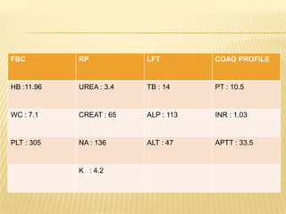 FBC RP LFT COAG PROFILE
HB :11.96 UREA : 3.4 TB : 14 PT : 10.5
WC : 7.1 CREAT : 65 ALP : 113 INR : 1.03
PLT : 305 NA : 136 ALT : 47 APTT : 33.5
K : 4.2
 