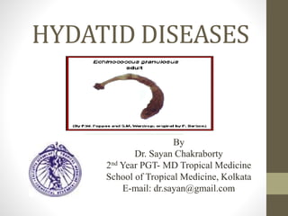 HYDATID DISEASES
By
Dr. Sayan Chakraborty
2nd Year PGT- MD Tropical Medicine
School of Tropical Medicine, Kolkata
E-mail: dr.sayan@gmail.com
 