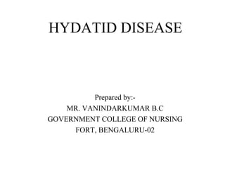 HYDATID DISEASE
Prepared by:-
MR. VANINDARKUMAR B.C
GOVERNMENT COLLEGE OF NURSING
FORT, BENGALURU-02
 