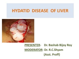 HYDATID DISEASE OF LIVER
PRESENTER- Dr. Bashab Bijoy Roy
MODERATOR- Dr. R.C.Shyam
(Asst. Proff)
 