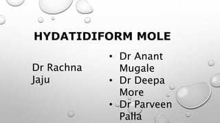 HYDATIDIFORM MOLE
Dr Rachna
Jaju
• Dr Anant
Mugale
• Dr Deepa
More
• Dr Parveen
Palla
 