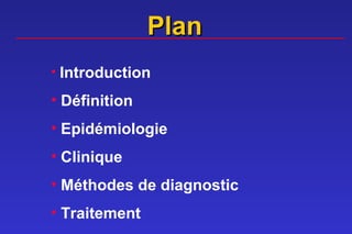 Plan
• Introduction

• Définition
• Epidémiologie
• Clinique
• Méthodes de diagnostic
• Traitement
 