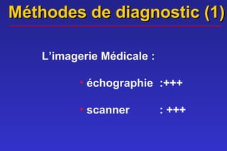 Méthodes de diagnostic (1)

    L’imagerie Médicale :

           • échographie :+++

           • scanner        : +++
 