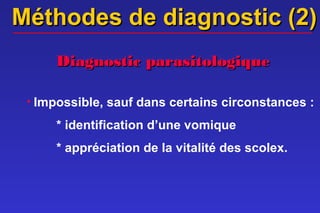 Méthodes de diagnostic (2)
     Diagnostic parasitologique

 • Impossible, sauf dans certains circonstances :

     * identification d’une vomique
     * appréciation de la vitalité des scolex.
 