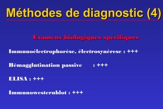 Méthodes de diagnostic (4)
        Examens biologiques spécifiques

Immunoélectrophorèse, électrosynèrese : +++

Hémagglutination passive    : +++

ELISA : +++

Immunowesternblot : +++
 