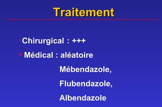 Traitement

•   Chirurgical : +++
• Médical : aléatoire
             Mébendazole,
             Flubendazole,
             Albendazole
 