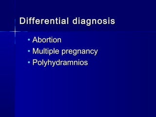 Differential diagnosisDifferential diagnosis
• AbortionAbortion
• Multiple pregnancyMultiple pregnancy
• PolyhydramniosPolyhydramnios
 
