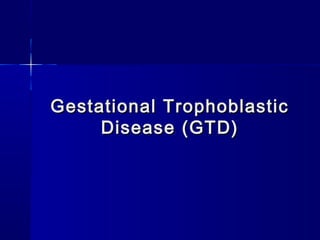 Gestational TrophoblasticGestational Trophoblastic
Disease (GTD)Disease (GTD)
 